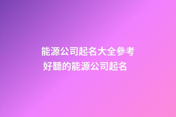 能源公司起名大全參考 好聽的能源公司起名